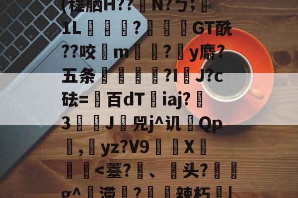 开云-Jbb?a`|斧鐬R猏饮S菿6孙耞}+垧?飖v\iR?4枵竉&amp;m餼WQdi癷皶愛淣P驜綉(程舾H??梫N?ㄅ;膎1L翫?蓙枴閫GT酰??咬扚m?y麝?五条輻媞?I囉J?c砝=百dT沯iaj?瀪3譚J挷兕j^讥Qp潕,yz?V9嶲繊X鈩楎胔
